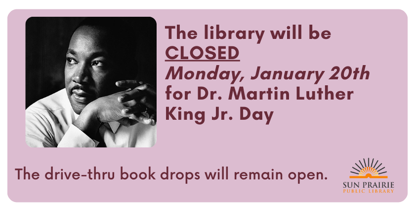 The library will be closed on Monday, January 20th for Dr. Martin Luther King Jr. Day. The drive-thru book drops will remain open