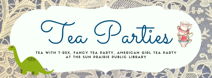 Tea Parties. Tea with T-Rex, Fancy Tea Party, American Girl Tea Party at the Sun Prairie Public Library.